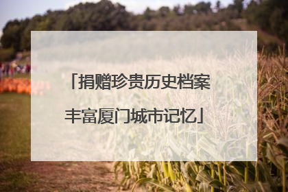 捐赠珍贵历史档案 丰富厦门城市记忆