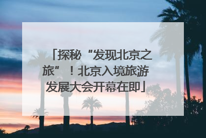 探秘“发现北京之旅”！北京入境旅游发展大会开幕在即