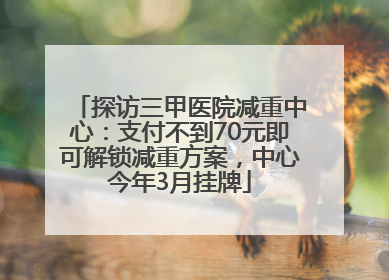 探访三甲医院减重中心：支付不到70元即可解锁减重方案，中心今年3月挂牌