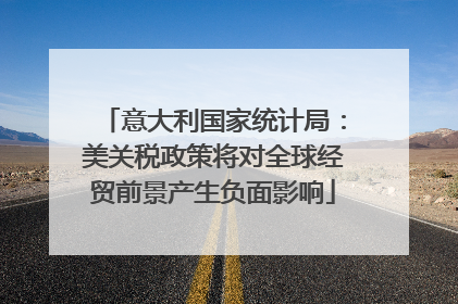 意大利国家统计局：美关税政策将对全球经贸前景产生负面影响