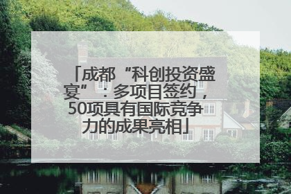 成都“科创投资盛宴”：多项目签约，50项具有国际竞争力的成果亮相