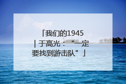 我们的1945｜于高光：“一定要找到游击队”