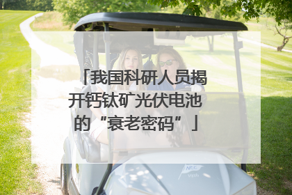 我国科研人员揭开钙钛矿光伏电池的“衰老密码”