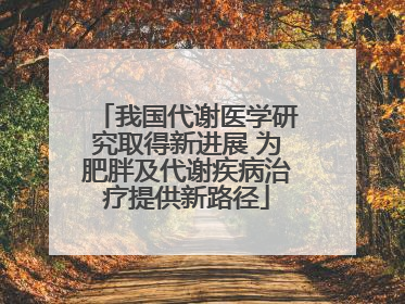 我国代谢医学研究取得新进展 为肥胖及代谢疾病治疗提供新路径