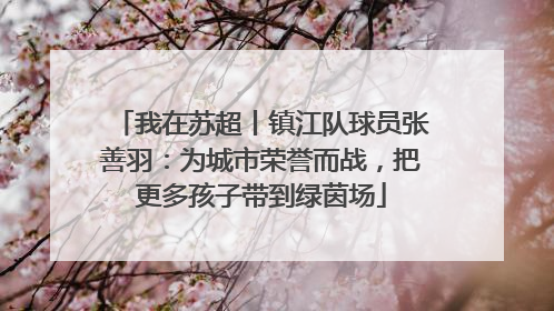 我在苏超丨镇江队球员张善羽：为城市荣誉而战，把更多孩子带到绿茵场