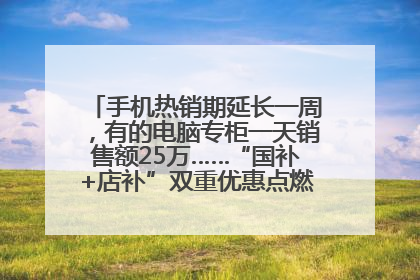 手机热销期延长一周，有的电脑专柜一天销售额25万……“国补+店补”双重优惠点燃德州“考后经济”