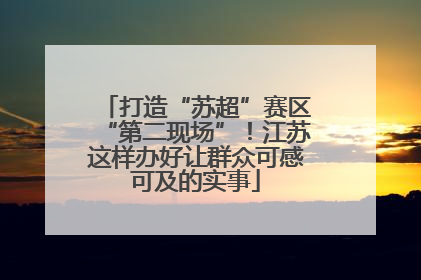 打造“苏超”赛区“第二现场”！江苏这样办好让群众可感可及的实事