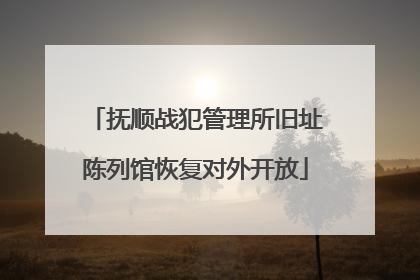 抚顺战犯管理所旧址陈列馆恢复对外开放
