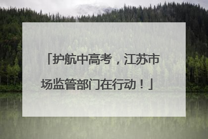 护航中高考，江苏市场监管部门在行动！