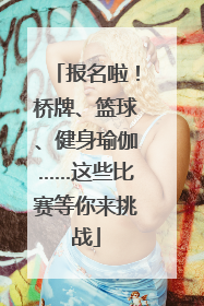 报名啦！桥牌、篮球、健身瑜伽……这些比赛等你来挑战