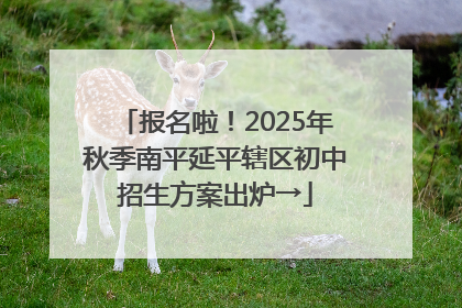 报名啦！2025年秋季南平延平辖区初中招生方案出炉→