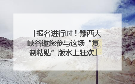 报名进行时！豫西大峡谷邀您参与这场“复制粘贴”版水上狂欢