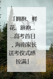 拥抱、鲜花、旗袍……高考首日，海南家长送考仪式感拉满