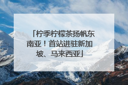 柠季柠檬茶扬帆东南亚！首站进驻新加坡、马来西亚