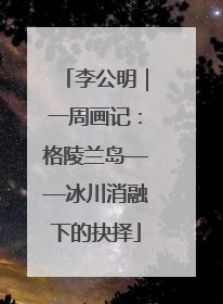 李公明｜一周画记：格陵兰岛——冰川消融下的抉择