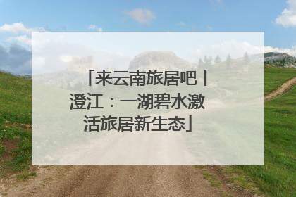 来云南旅居吧丨澄江：一湖碧水激活旅居新生态