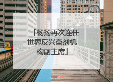 杨扬再次连任世界反兴奋剂机构副主席