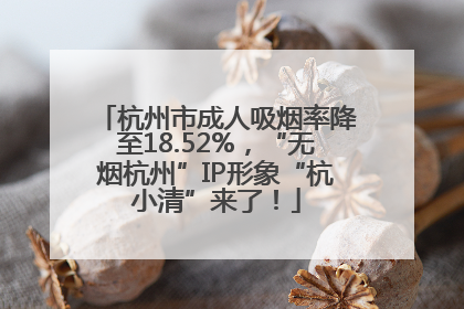 杭州市成人吸烟率降至18.52%，“无烟杭州”IP形象“杭小清”来了！