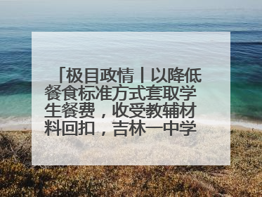 极目政情丨以降低餐食标准方式套取学生餐费，收受教辅材料回扣，吉林一中学校长、副校长均被“双开”