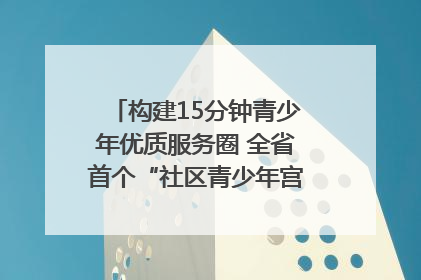 构建15分钟青少年优质服务圈 全省首个“社区青少年宫”落地成都成华区｜一老一小总关情