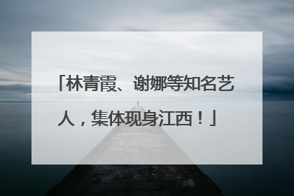 林青霞、谢娜等知名艺人，集体现身江西！