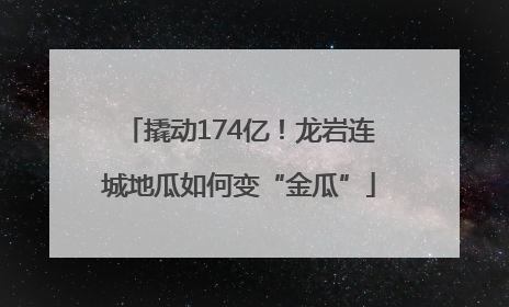 撬动174亿！龙岩连城地瓜如何变“金瓜”
