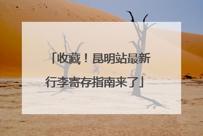 收藏！昆明站最新行李寄存指南来了