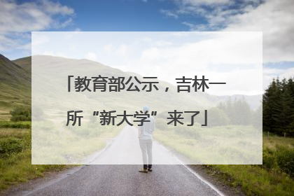 教育部公示，吉林一所“新大学”来了