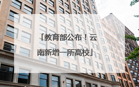教育部公布！云南新增一所高校