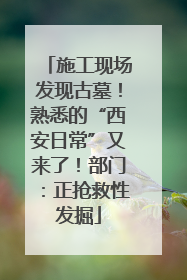 施工现场发现古墓！熟悉的“西安日常”又来了！部门：正抢救性发掘