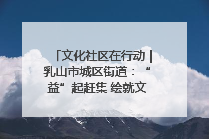 文化社区在行动｜乳山市城区街道：“益”起赶集 绘就文化社区新图景