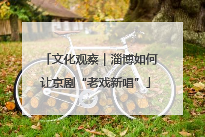 文化观察｜淄博如何让京剧“老戏新唱”