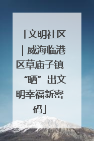 文明社区｜威海临港区草庙子镇“晒”出文明幸福新密码