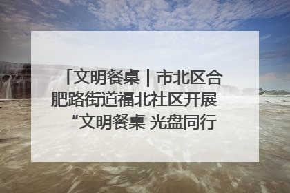 文明餐桌｜市北区合肥路街道福北社区开展“文明餐桌 光盘同行——小餐桌带动大文明”宣传活动