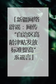 新疆网络辟谣：网传“自治区高龄津贴发放标准提高”系谣言