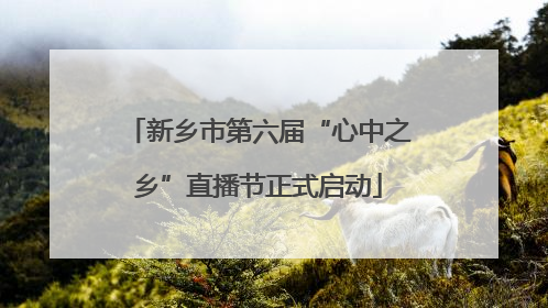 新乡市第六届“心中之乡”直播节正式启动