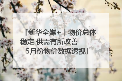 新华全媒+｜物价总体稳定 供需有所改善——5月份物价数据透视