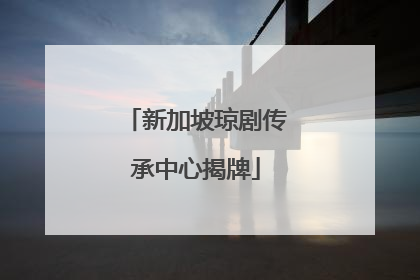 新加坡琼剧传承中心揭牌
