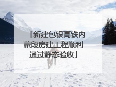 新建包银高铁内蒙段房建工程顺利通过静态验收