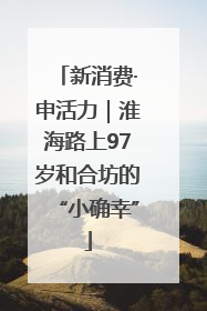 新消费·申活力｜淮海路上97岁和合坊的“小确幸”