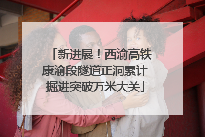 新进展！西渝高铁康渝段隧道正洞累计掘进突破万米大关