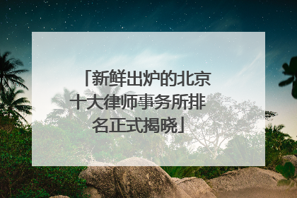 新鲜出炉的北京十大律师事务所排名正式揭晓