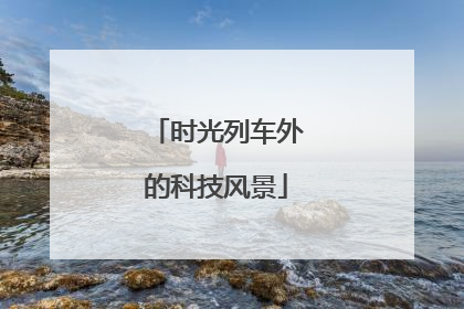 时光列车外的科技风景