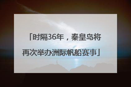 时隔36年，秦皇岛将再次举办洲际帆船赛事