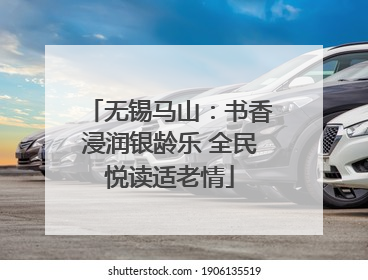 无锡马山：书香浸润银龄乐 全民悦读适老情