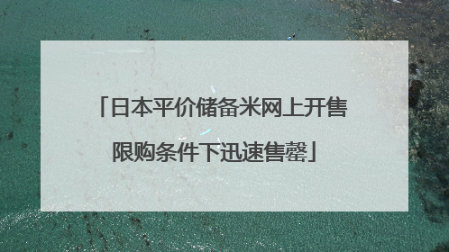 日本平价储备米网上开售 限购条件下迅速售罄