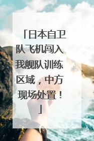 日本自卫队飞机闯入我舰队训练区域，中方现场处置！