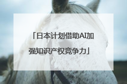 日本计划借助AI加强知识产权竞争力