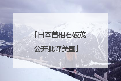 日本首相石破茂公开批评美国