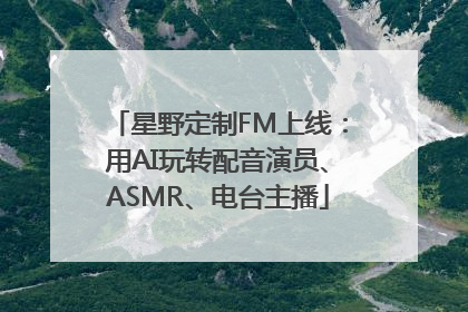 星野定制FM上线：用AI玩转配音演员、ASMR、电台主播